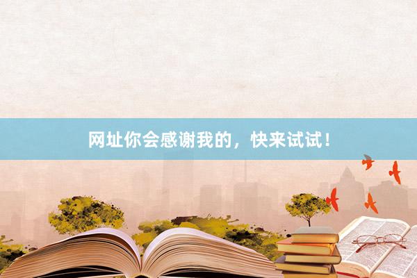 网址你会感谢我的，快来试试！
