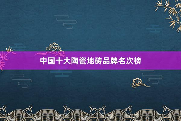 中国十大陶瓷地砖品牌名次榜