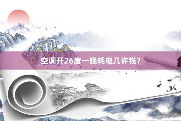 空调开26度一晚耗电几许钱？