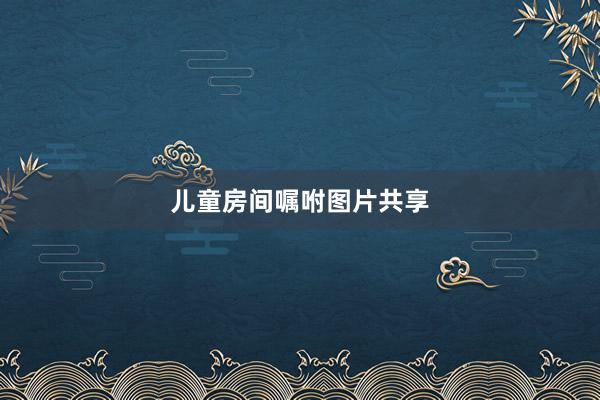 儿童房间嘱咐图片共享