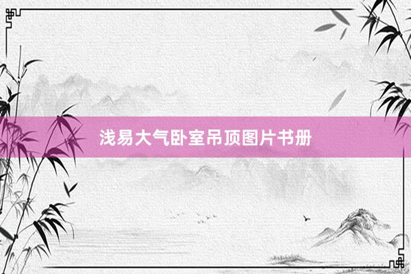 浅易大气卧室吊顶图片书册