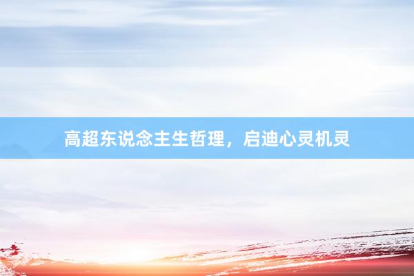 高超东说念主生哲理，启迪心灵机灵