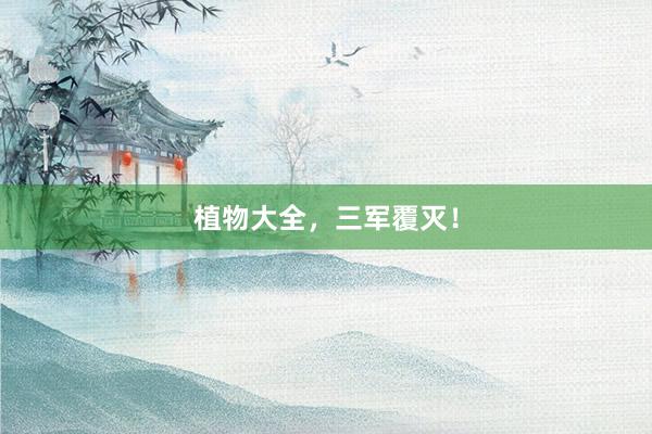 植物大全，三军覆灭！