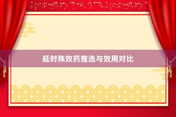 延时殊效药推选与效用对比