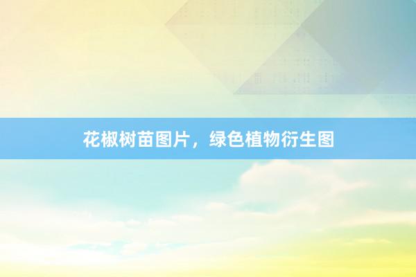 花椒树苗图片，绿色植物衍生图