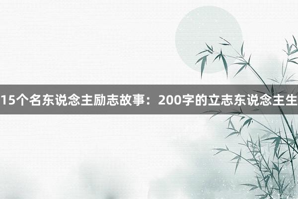 15个名东说念主励志故事:200字的立志东说念主生